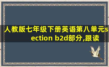 人教版七年级下册英语第八单元section b2d部分,跟读